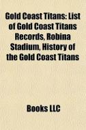 Gold Coast Titans: List Of Gold Coast Titans Records, Robina Stadium, History Of The Gold Coast Titans di Source Wikipedia edito da Books Llc