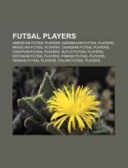 Futsal Players: American Futsal Players, Azerbaijani Futsal Players, Brazilian Futsal Players, Canadian Futsal Players, Croatian Futsal Players di Source Wikipedia edito da Books Llc, Wiki Series