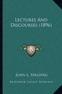 Lectures and Discourses (1896) di John L. Spalding edito da Kessinger Publishing