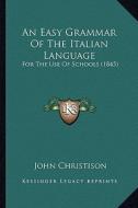 An Easy Grammar of the Italian Language: For the Use of Schools (1845) di John Christison edito da Kessinger Publishing
