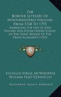 The Border Settlers of Northwestern Virginia from 1768 to 1795: Embracing the Life of Jesse Hughes and Other Noted Scouts of the Great Woods of the Tr di Lucullus Virgil McWhorter edito da Kessinger Publishing