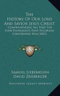 The History of Our Lord and Savior Jesus Christ: Comprehending All That the Four Evangelists Have Recorded Concerning Him (1821) di Samuel Lieberkuhn edito da Kessinger Publishing