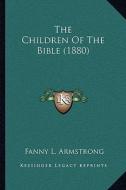 The Children of the Bible (1880) the Children of the Bible (1880) di Fanny L. Armstrong edito da Kessinger Publishing