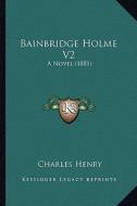 Bainbridge Holme V2: A Novel (1881) di Charles Henry edito da Kessinger Publishing