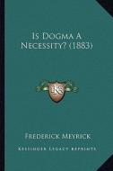 Is Dogma a Necessity? (1883) di Frederick Meyrick edito da Kessinger Publishing