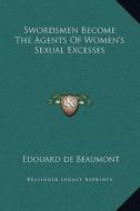 Swordsmen Become the Agents of Women's Sexual Excesses di Edouard de Beaumont edito da Kessinger Publishing