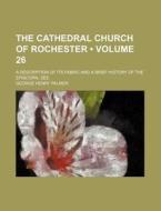 The Cathedral Church Of Rochester (volume 26); A Description Of Its Fabric And A Brief History Of The Episcopal See di George Henry Palmer edito da General Books Llc