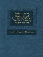 Robert Fulton, Engineer and Artist: His Life and Works di Henry Winram Dickinson edito da Nabu Press