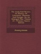 The Analytical Review, or History of Literature, Domestic and Foreign, on an Enlarged Plan, Volume 23 di Anonymous edito da Nabu Press