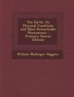 The Earth: Its Physical Condition and Most Remarkable Phenomena di William Mullinger Higgins edito da Nabu Press