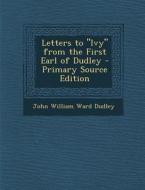 Letters to Ivy from the First Earl of Dudley di John William Ward Dudley edito da Nabu Press