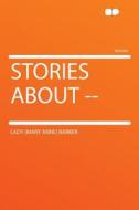 Stories About -- di Lady (Mary Anne) Barker edito da HardPress Publishing