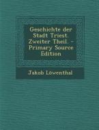 Geschichte Der Stadt Triest. Zweiter Theil. - Primary Source Edition di Jakob Lowenthal edito da Nabu Press