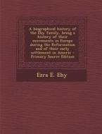 A   Biographical History of the Eby Family, Being a History of Their Movements in Europe During the Reformation and of Their Early Settlement in Ameri di Ezra E. Eby edito da Nabu Press