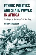 Ethnic Politics and State Power in Africa di Philip Roessler edito da Cambridge University Press