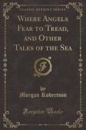 Where Angels Fear To Tread, And Other Tales Of The Sea (classic Reprint) di Morgan Robertson edito da Forgotten Books