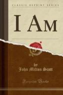 I Am (classic Reprint) di John Milton Scott edito da Forgotten Books