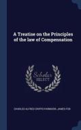 A Treatise on the Principles of the Law of Compensation di Charles Alfred Cripps Parmoor, James Fox edito da CHIZINE PUBN