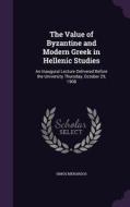 The Value Of Byzantine And Modern Greek In Hellenic Studies di Simos Menardos edito da Palala Press