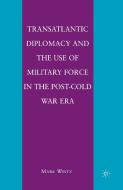 Transatlantic Diplomacy and the Use of Military Force in the Post-Cold War Era di Mark Wintz edito da Palgrave Macmillan