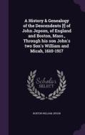 A History & Genealogy Of The Descendents [!] Of John Jepson, Of England And Boston, Mass., Through His Son John's Two Son's William And Micah, 1610-19 di Norton William Jipson edito da Palala Press