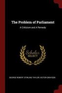 The Problem of Parliament: A Criticism and a Remedy di George Robert Stirling Taylor, Victor Grayson edito da CHIZINE PUBN