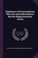 Reglement Und Instruktionen Über Den Gesundheitsdienst Bei Der Eidgenössischen Armee edito da CHIZINE PUBN