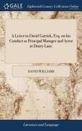 A Letter To David Garrick, Esq. On His Conduct As Principal Manager And Actor At Drury-lane di David Williams edito da Gale Ecco, Print Editions