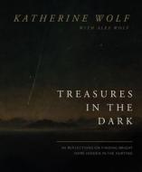 Treasures in the Dark: 90 Reflections on Finding Bright Hope Hidden in the Hurting di Katherine Wolf edito da THOMAS NELSON PUB