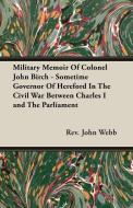 Military Memoir Of Colonel John Birch - Sometime Governor Of Hereford In The Civil War Between Charles I and The Parliam di Rev. John Webb edito da Qureshi Press