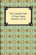 The Complete Tales Of Henry James (volume 5 Of 12) di Henry James edito da Digireads.com