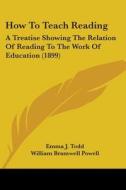 How to Teach Reading: A Treatise Showing the Relation of Reading to the Work of Education (1899) di Emma J. Todd, William Bramwell Powell edito da Kessinger Publishing