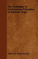 The Technique of Controversy, Principles of Dynamic Logic di Boris B. Bogoslovsky edito da Kite Press