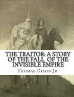 The Traitor: A Story of the Fall of the Invisible Empire di Thomas Dixon Jr edito da Createspace