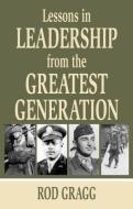 Lessons In Leadership From The Greatest Generation di Rod Gragg edito da Pelican Publishing Co