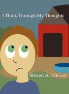 I Think Through My Thoughts di Steven A. Mercer edito da America Star Books