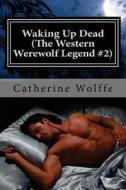 Waking Up Dead (the Western Werewolf Legend #2) di Catherine Wolffe edito da Createspace
