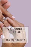 A Goodbye Praise di Shalone Anderson edito da Createspace