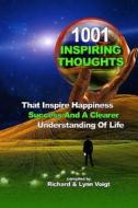 1001 Inspiring Thoughts: That Inspire Happiness, Success & a Clearer Understanding of Life di Richard Voigt, Lynn Voigt edito da Createspace