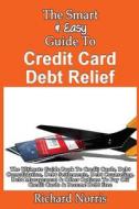The Smart & Easy Guide to Credit Card Debt Relief: The Ultimate Guide Book to Credit Cards, Debt Consolidation, Debt Settlements, Debt Counseling, Deb di Richard Norris edito da Createspace