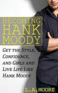 Becoming Hank Moody: Get the Style, Confidence, and Girls and Live Life Like Hank Moody di L. a. Moore edito da Createspace