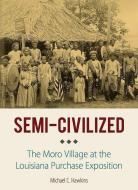 Semi-Civilized: The Moro Village at the Louisiana Purchase Exposition di Michael C. Hawkins edito da NORTHERN ILLINOIS UNIV