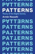 Patterns - Theory Of The Digital Society di Armin Nassehi edito da John Wiley And Sons Ltd
