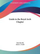 Guide To The Royal Arch Chapter (1867) di John Sheville, James L. Gould edito da Kessinger Publishing Co