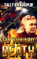 Fly Toward Death di Sally A. Laughlin edito da BLURB INC