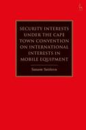 Security Interests Under The Cape Town Convention On International Interests In Mobile Equipment di Sanam Saidova edito da Bloomsbury Publishing Plc