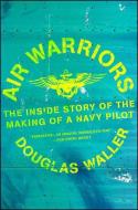 Air Warriors: The Inside Story of the Making of a Navy Pilot di Douglas Waller edito da SIMON & SCHUSTER