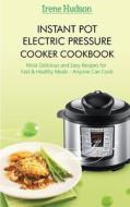 Instant Pot Electric Pressure Cooker Cookbook: Most Delicious and Easy Recipes for Fast & Healthy Meals (Anyone Can Cook) di Irene Hudson edito da Createspace Independent Publishing Platform