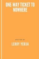 One-Way Ticket to Nowhere di Leroy Yerxa edito da Createspace Independent Publishing Platform