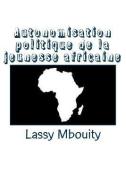 Autonomisation politique de la jeunesse africaine di Lassy Mbouity edito da LIGHTNING SOURCE INC